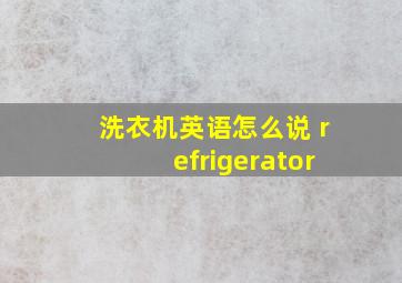 洗衣机英语怎么说 refrigerator